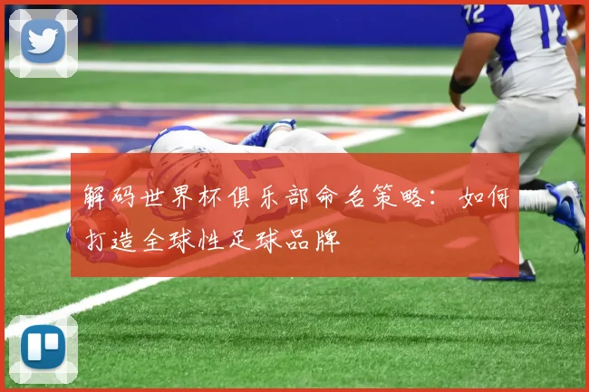 解码世界杯俱乐部命名策略：如何打造全球性足球品牌