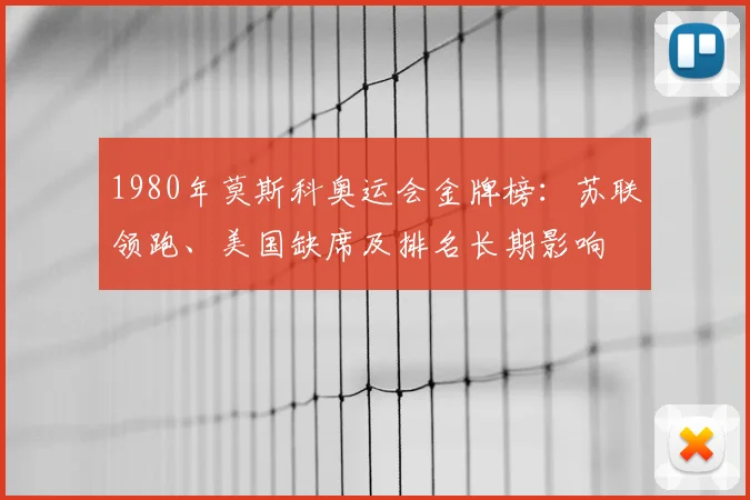 1980年莫斯科奥运会金牌榜：苏联领跑、美国缺席及排名长期影响