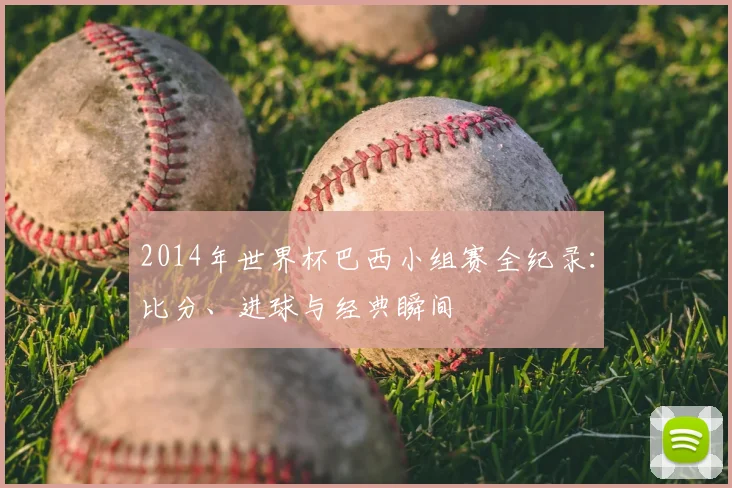 2014年世界杯巴西小组赛全纪录：比分、进球与经典瞬间