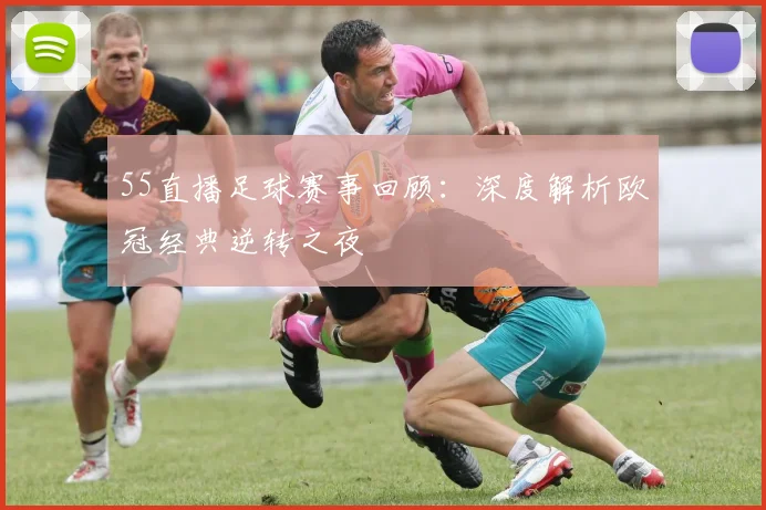 55直播足球赛事回顾：深度解析欧冠经典逆转之夜