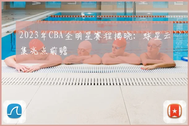 2023年CBA全明星赛程揭晓:球星云集亮点前瞻