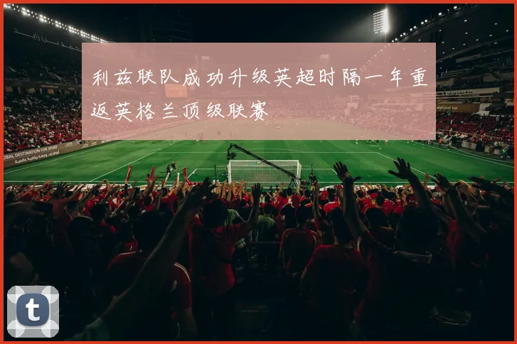 利兹联队成功升级英超时隔一年重返英格兰顶级联赛