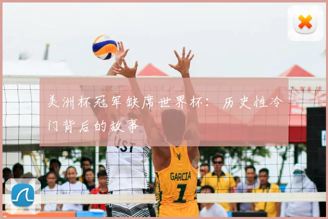 美洲杯冠军缺席世界杯：历史性冷门背后的故事