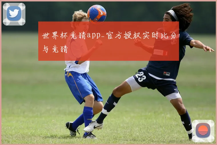 世界杯竞猜app_官方授权实时比分与竞猜