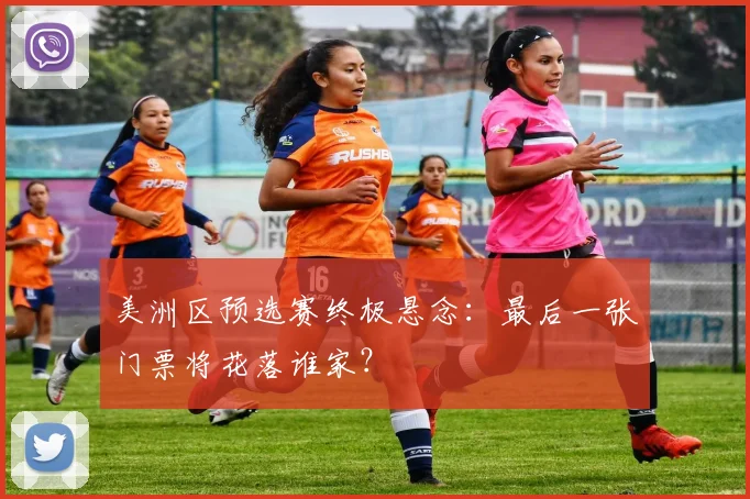美洲区预选赛终极悬念：最后一张门票将花落谁家？