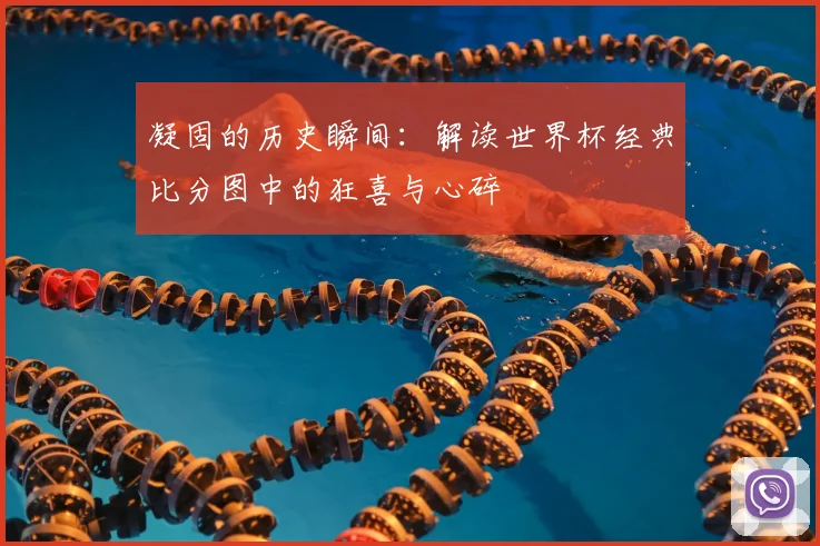 凝固的历史瞬间:解读世界杯经典比分图中的狂喜与心碎