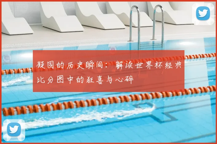 凝固的历史瞬间:解读世界杯经典比分图中的狂喜与心碎