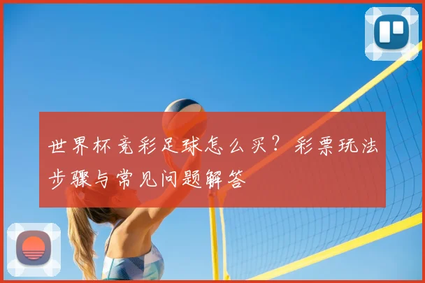 世界杯竞彩足球怎么买？彩票玩法步骤与常见问题解答