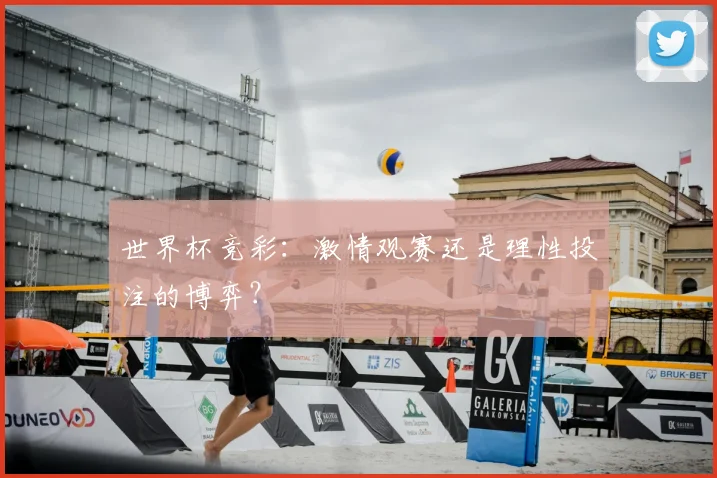 世界杯竞彩：激情观赛还是理性投注的博弈？