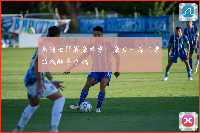 美洲世预赛最终章：最后一席门票的残酷争夺战