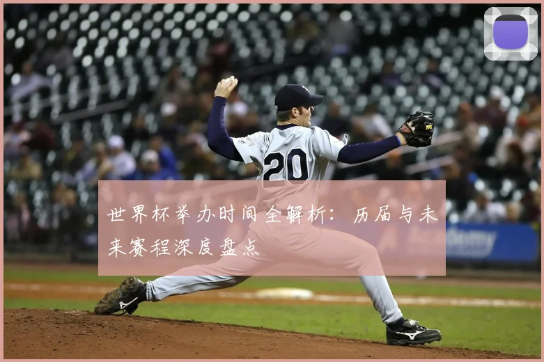 世界杯举办时间全解析:历届与未来赛程深度盘点