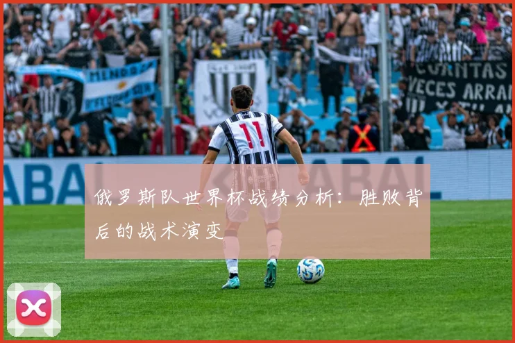 俄罗斯队世界杯战绩分析：胜败背后的战术演变