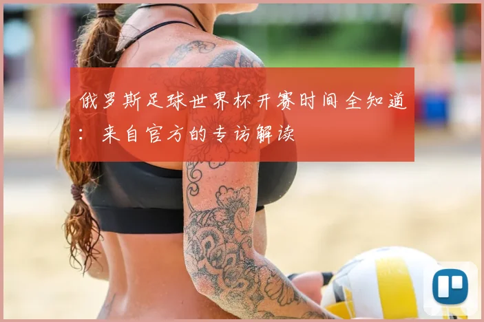 俄罗斯足球世界杯开赛时间全知道：来自官方的专访解读