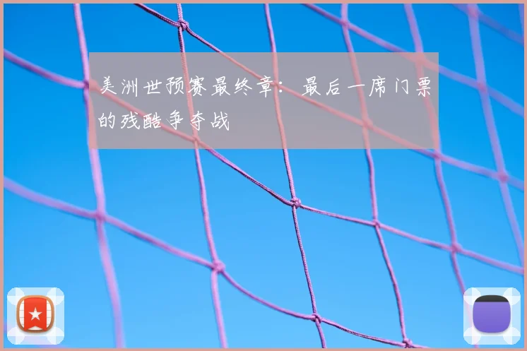美洲世预赛最终章：最后一席门票的残酷争夺战